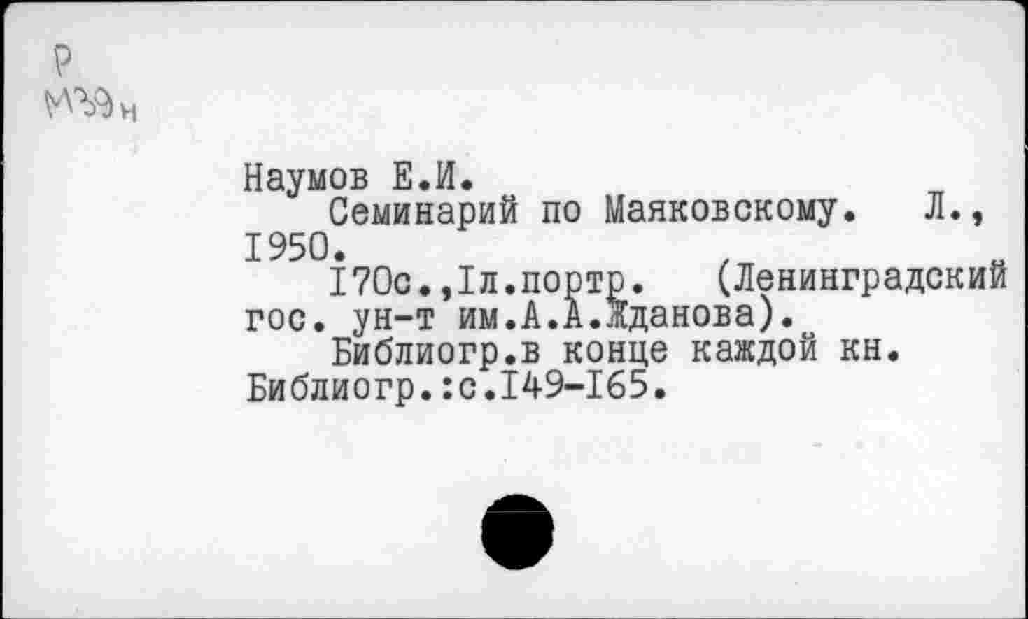 ﻿р
Наумов Е.И.
Семинарий по Маяковскому. Л., 1950.
170с.,1л.порто. (Ленинградский гос. ун-т им.А.А.Жданова).
Библиогр.в конце каждой кн.
Библиогр.:с.149-165.